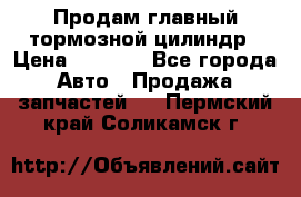 Продам главный тормозной цилиндр › Цена ­ 2 000 - Все города Авто » Продажа запчастей   . Пермский край,Соликамск г.